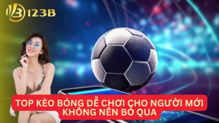 Top Kèo Bóng Dễ Chơi Cho Người Mới Không Nên Bỏ Qua