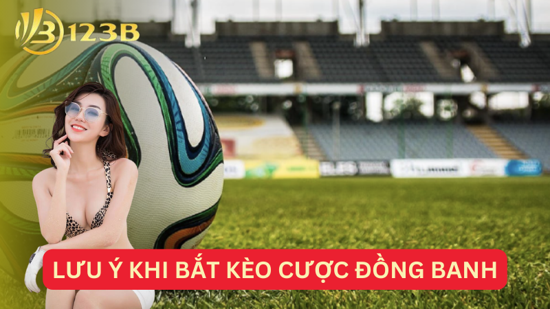 Lưu ý khi bắt kèo cược đồng banh