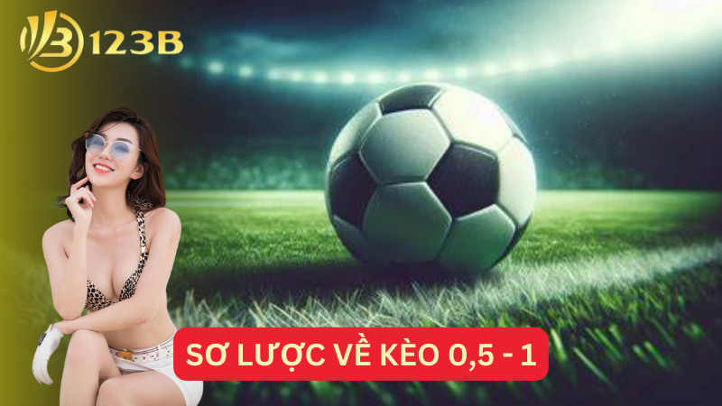 Sơ lược về kèo 0,5 - 1