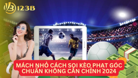 Mách Nhỏ Cách Soi Kèo Phạt Góc Chuẩn Không Cần Chỉnh 2024