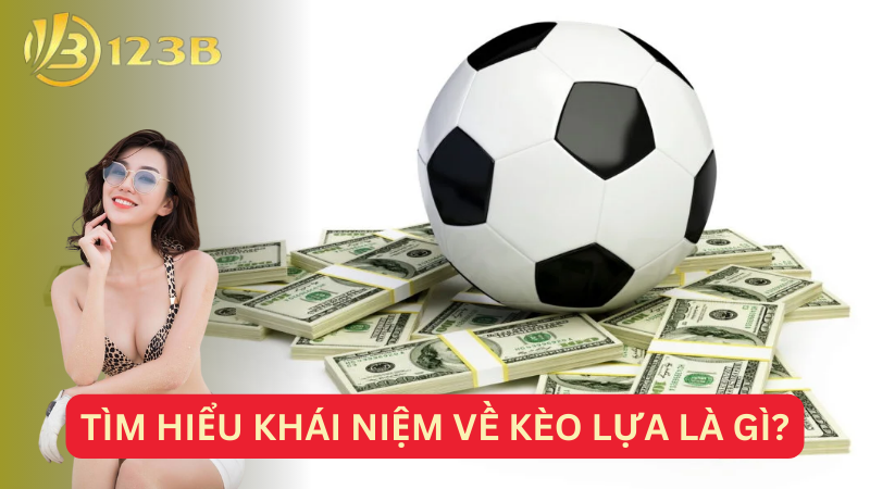 Tìm hiểu khái niệm về kèo lựa là gì?