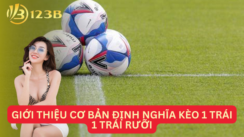 Giới thiệu cơ bản định nghĩa kèo 1 trái 1 trái rưỡi